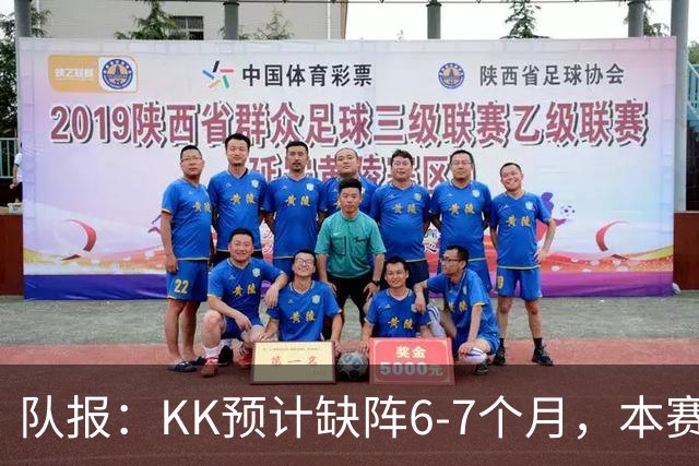 队报：KK预计缺阵6-7个月，本赛季复出希望渺茫